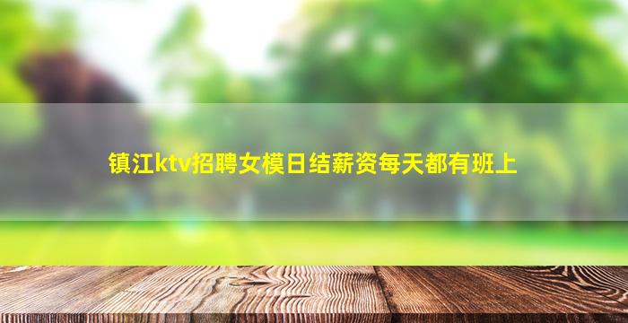 镇江ktv招聘女模日结薪资每天都有班上